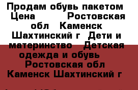 Продам обувь пакетом › Цена ­ 200 - Ростовская обл., Каменск-Шахтинский г. Дети и материнство » Детская одежда и обувь   . Ростовская обл.,Каменск-Шахтинский г.